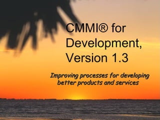 CMMI® for
Development,
Version 1.3
Improving processes for developing
better products and services

 