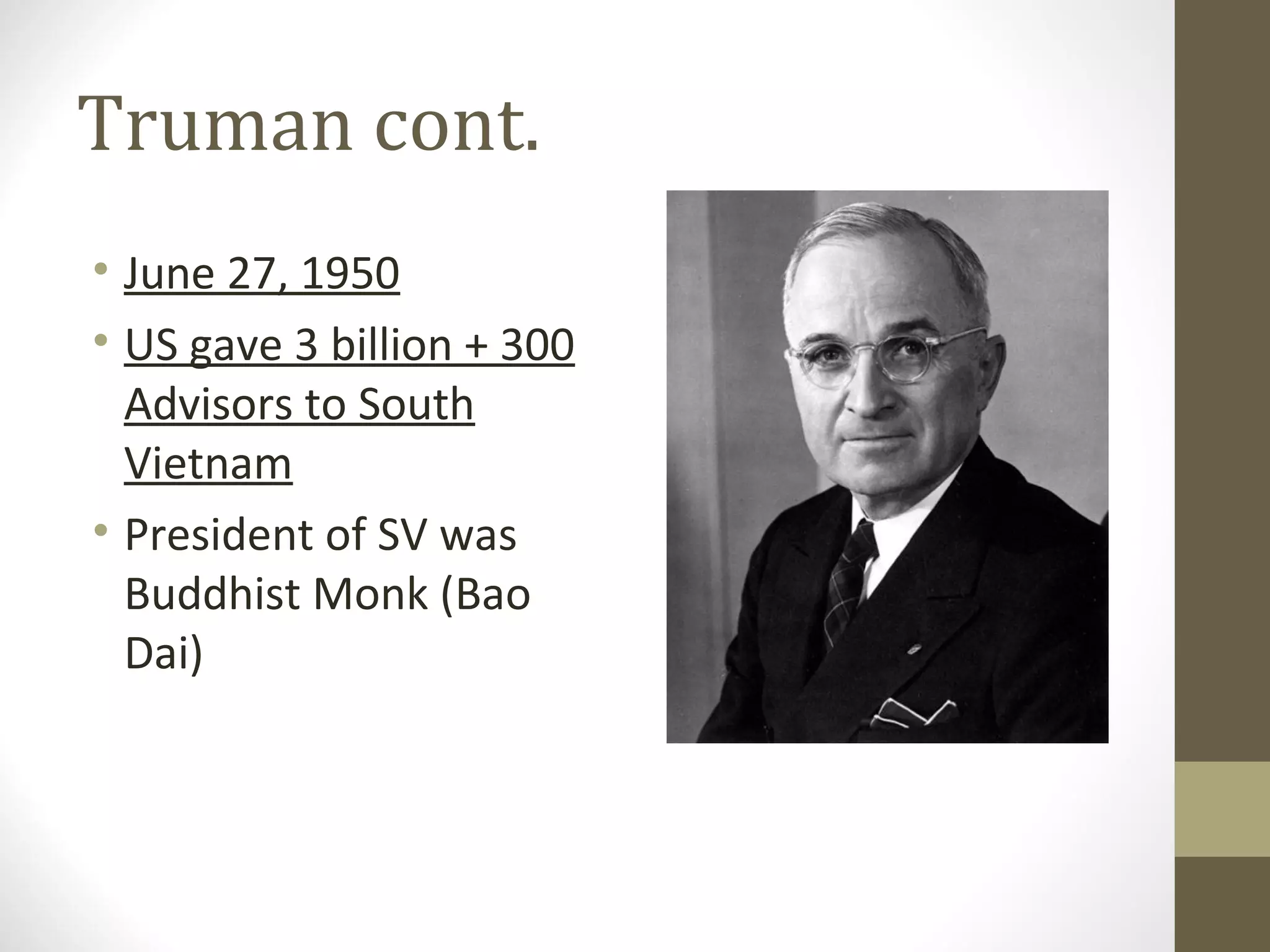 Truman cont.
• June 27, 1950
• US gave 3 billion + 300
  Advisors to South
  Vietnam
• President of SV was
  Buddhist Monk (Bao
  Dai)
 