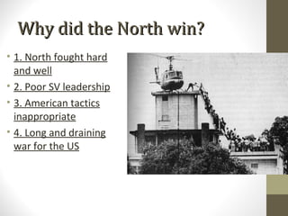 Why did the North win?
• 1. North fought hard
  and well
• 2. Poor SV leadership
• 3. American tactics
  inappropriate
• 4. Long and draining
  war for the US
 