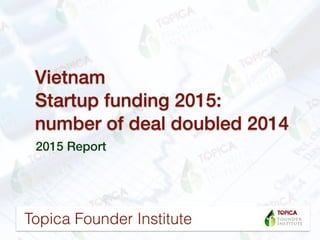 Vietnam Startups
Funding 2015
Deals Doubled Over 2014
2015 Report
Information compiled by
 