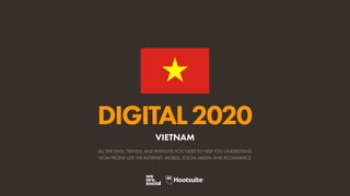 ALL THE DATA, TRENDS, AND INSIGHTS YOU NEED TO HELP YOU UNDERSTAND
HOW PEOPLE USE THE INTERNET, MOBILE, SOCIAL MEDIA, AND ECOMMERCE
DIGITAL2020
VIETNAM
 