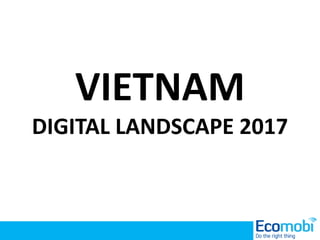 VIETNAM
DIGITAL LANDSCAPE 2017
 