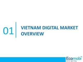 Vietnam Digital Market Overview
VIETNAM DIGITAL MARKET
OVERVIEW01
 