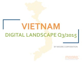 VIETNAM	
DIGITAL	LANDSCAPE	Q3/2015	
	
BY	MOORE	CORPORATION	
 