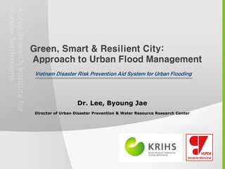 Dr. Lee, Byoung Jae
Director of Urban Disaster Prevention & Water Resource Research Center
 