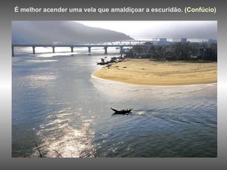 É melhor acender uma vela que amaldiçoar a escuridão.   (Confúcio)   