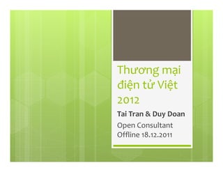 Thương mại
điện tử Việt
2012
Tai Tran & Duy Doan
Open Consultant
Offline 18.12.2011
 