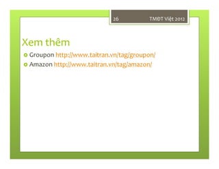 Xem thêm
Groupon http://www.taitran.vn/tag/groupon/
Amazon http://www.taitran.vn/tag/amazon/
26 TMĐT Việt 2012
 
