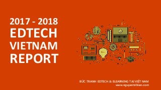 2017 - 2018
EDTECH
BỨC TRANH EDTECH & ELEARNING TẠI VIỆT NAM
www.nguyentrihien.com
VIETNAM
REPORT
 