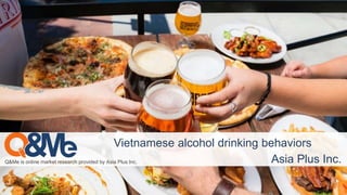 Q&Me is online market research provided by Asia Plus Inc.
Vietnamese alcohol drinking behaviors
Asia Plus Inc.
 