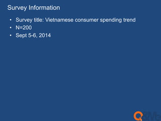Survey Information 
• Survey title: Vietnamese consumer spending trend 
• N=200 
• Sept 5-6, 2014 
 
