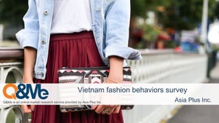 Q&Me is an online market research service provided by Asia Plus Inc. Asia Plus Inc.
Vietnam fashion behaviors survey
 