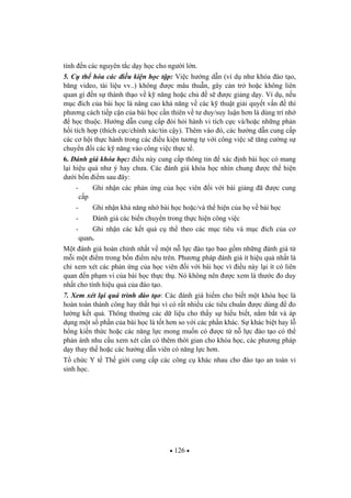 126
tính n các nguyên t c d y h c cho ng i l n.
5. C th hóa các i u ki n h c t p: Vi c h ng d n (ví d nh khóa ào t o,
b ng video, tài li u vv..) không c mâu thu n, gây c n tr ho c không liên
quan gì n s thành th o v k n ng ho c ch s c gi ng d y. Ví d , n u
m c ích c a bài h c là nâng cao kh n ng v các k thu t gi i quy t v n thì
ph ng cách ti p c n c a bài h c c n thiên v t duy/suy lu n h n là dùng trí nh
h c thu c. H ng d n cung c p òi h i hành vi tích c c và/ho c nh ng ph n
h i tích h p (thích c c/chính xác/tin c y). Thêm vào ó, các h ng d n cung c p
các c h i th c hành trong các i u ki n t ng t v i công vi c s t ng c ng s
chuy n i các k n ng vào công vi c th c t .
6. ánh giá khóa h c: i u này cung c p thông tin xác nh bài h c có mang
l i hi u qu nh ý hay ch a. Các ánh giá khóa h c nhìn chung c th hi n
d i b n i m sau ây:
- Ghi nh n các ph n ng c a h c viên i v i bài gi ng ã c cung
c p
- Ghi nh n kh n ng nh bài h c ho c/và th hi n c a h v bài h c
- ánh giá các bi n chuy n trong th c hi n công vi c
- Ghi nh n các k t qu c th theo các m c tiêu và m c ích c a c
quan.
M t ánh giá hoàn ch nh nh t v m t n l c ào t o bao g m nh ng ánh giá t
m i m t i m trong b n i m nêu trên. Ph ng pháp ánh giá ít hi u qu nh t là
ch xem xét các ph n ng c a h c viên i v i bài h c vì i u này l i ít có liên
quan n ph m vi c a bài h c th c th . Nó không nên c xem là th c o duy
nh t cho tính hi u qu c a ào t o.
7. Xem xét l i quá trình ào t o: Các ánh giá hi m cho bi t m t khóa h c là
hoàn toàn thành công hay th t b i vì có r t nhi u các tiêu chu n c dùng o
l ng k t qu . Thông th ng các d li u cho th y s hi u bi t, n m b t và áp
d ng m t s ph n c a bài h c là t t h n so v i các ph n khác. S khác bi t hay l
h ng ki n th c ho c các n ng l c mong mu n có c t n l c ào t o có th
ph n ánh nhu c u xem xét c n có thêm th i gian cho khóa h c, các ph ng pháp
d y thay th ho c các h ng d n viên có n ng l c h n.
T ch c Y t Th gi i cung c p các công c khác nhau cho ào t o an toàn vi
sinh h c.
 