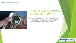  Be punctual as your Vietnamese
colleagues will arrive on time and they
will expect you to do the same.
 