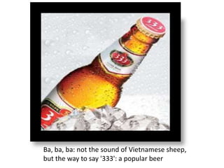 v
Ba, ba, ba: not the sound of Vietnamese sheep,
but the way to say '333': a popular beer
 