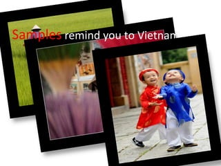 Samples remind you to Vietnam
 