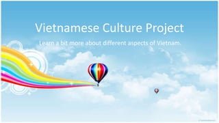 Vietnamese Culture Project
Learn a bit more about different aspects of Vietnam.
 