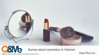 Q&Me is online market research provided by Asia Plus Inc. Asia Plus Inc.
Survey about cosmetics in Vietnam
 