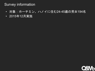 Survey information
• 対象：ホーチミン、ハノイに住む24-45歳の男女194名
• 2015年12月実施
 