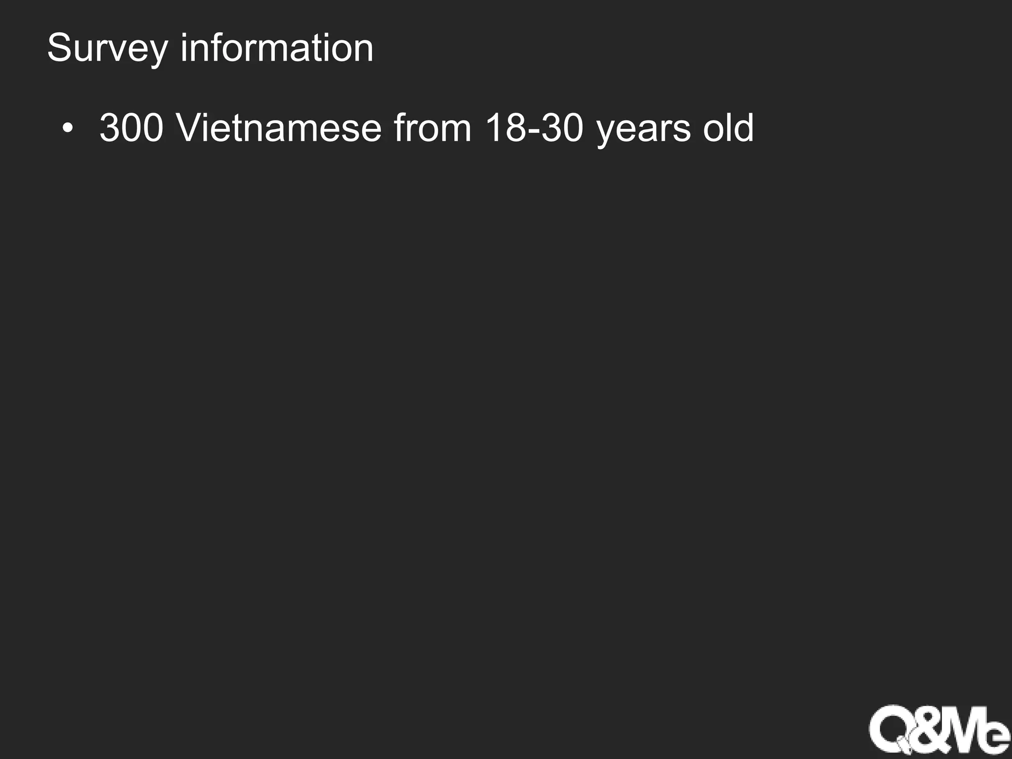 Survey information
• 300 Vietnamese from 18-30 years old
 