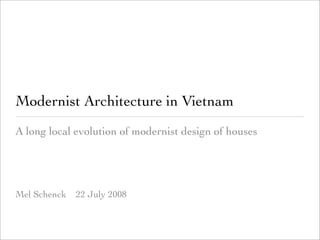 Modernist Architecture in Vietnam
A long local evolution of modernist design of houses




Mel Schenck   22 July 2008
 