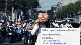 Q&Me is provided by Asia Plus Inc.
https://qandme.net
Contact us:
Tel: 02839 100 043
Email: info@qandme.net
 