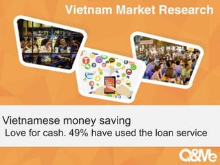 Your sub-title here
Vietnamese money saving
Love for cash. 49% have used the loan service
 