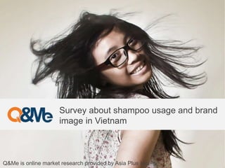 Survey about shampoo usage and brand
image in Vietnam
Q&Me is online market research provided by Asia Plus Inc.
 
