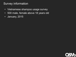 Survey information
• Vietnamese shampoo usage survey
• 500 male, female above 18 years old
• January, 2015
 
