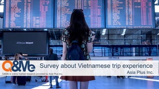Asia Plus Inc.
Q&Me is online market research provided by Asia Plus Inc. Asia Plus Inc.
Survey about Vietnamese trip experience
 