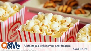 Q&Me is online market research provided by Asia Plus Inc. Asia Plus Inc.
Vietnamese with movies and theaters
 