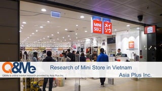 Q&Me is online market research provided by Asia Plus Inc.
Research of Mini Store in Vietnam
Asia Plus Inc.
 