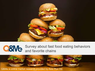 Survey about fast food eating behaviors
and favorite chains
Q&Me is online market research provided by Asia Plus Inc.
 