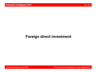 Vietnam:




                       Foreign direct investment




Country Forecast June 2010            © The Economist Intelligence Unit Limited 2010
 