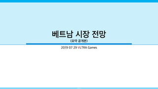 Zondug Kim
베트남 시장 전망
(요약 공개본)
2019 07 29 VLTRA Games
 