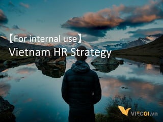【For	
  internal	
  use】	
  
Vietnam	
  HR	
  Strategy	
 