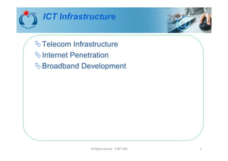 ICT Infrastructure


Telecom Infrastructure
Internet Penetration
Broadband Development




            All Rights reserved - © IMT 2008   4
 