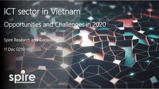 ICT sector in Vietnam
Opportunities and Challenges in 2020
Spire Research and Consulting
11 Dec 0219
1
 