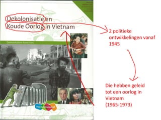 2 politieke
 ontwikkelingen vanaf
 1945




Die hebben geleid
tot een oorlog in
Vietnam
(1965-1973)
 