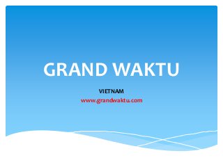 GRAND WAKTU
        VIETNAM
   www.grandwaktu.com
 
