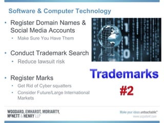 Software & Computer Technology
• Register Domain Names &
Social Media Accounts
• Make Sure You Have Them
• Conduct Trademark Search
• Reduce lawsuit risk
• Register Marks
• Get Rid of Cyber squatters
• Consider Future/Large International
Markets
 