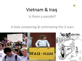 Vietnam & Iraq
           Is there a parallel?

A look comparing & contrasting the 2 wars
 