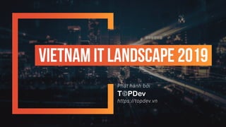 https://topdev.vn
Phát hành bởi
vietnam it landscape 2019
 