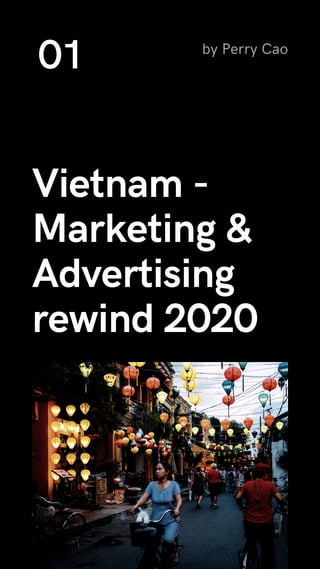 Vietnam -
Marketing &
Advertising
rewind 2020
by Perry Cao
01
 