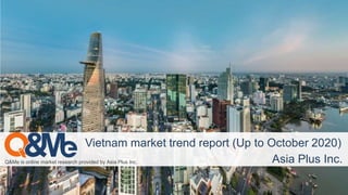 Q&Me is online market research provided by Asia Plus Inc.
Vietnam market trend report (Up to October 2020)
Asia Plus Inc.
 