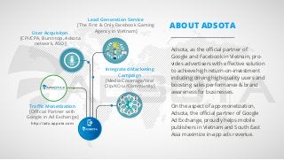 Adsota, as the oﬃcial partner of
Google and Facebook in Vietnam, pro-
vides advertisers with eﬀective solution
to achieve ...