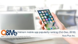 Asia Plus Inc.
Q&Me is online market research provided by Asia Plus Inc. Asia Plus Inc.
Vietnam mobile app popularity ranking (Oct-Dec, 2018)
 