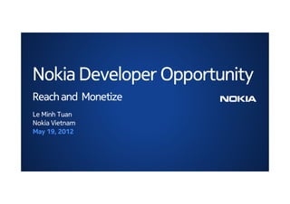 Nokia Developer Opportunity
Reach and Monetize
Le Minh Tuan
Nokia Vietnam
May 19, 2012
 