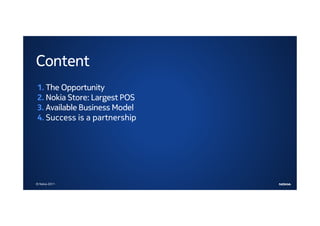 Content
1. The Opportunity
2. Nokia Store: Largest POS
3. Available Business Model
4. Success is a partnership




© Nokia 2011
 