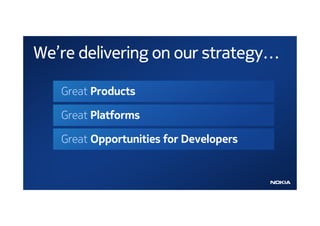 We’re delivering on our strategy…

   Great Products

   Great Platforms

   Great Opportunities for Developers
 